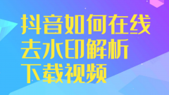 在线抖音短视频解析（抖音如何在线去水印解析下载视频）