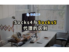 socks4代理什么意思（Socks4代理与Socks5代理的区别）