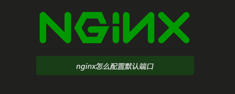 nginx更改默认端口（nginx怎么配置默认端口）(1)