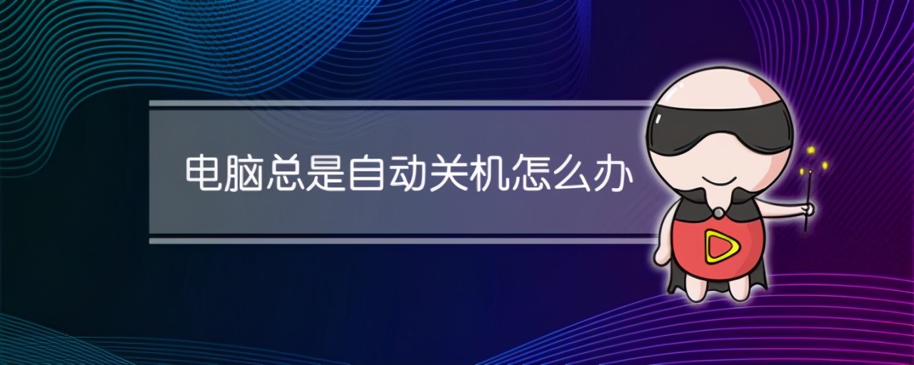 电脑老是自动关机怎么回事（电脑老是自动关机该怎么解决）(1)