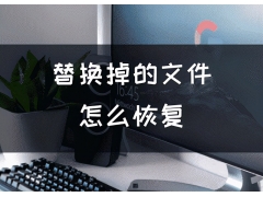 怎么恢复损坏的文件（替换掉的文件怎么恢复）