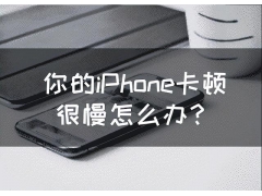 苹果手机特别卡怎么解决（你的iPhone卡顿很慢怎么办）