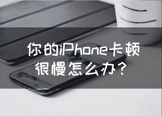 苹果手机特别卡怎么解决（你的iPhone卡顿很慢怎么办）(1)