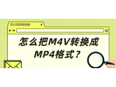 视频怎么转换成mp4格式（怎么把M4V转换成MP4格式）