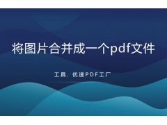 图片合成pdf软件下载教程（如何将图片合并成一个pdf文件）