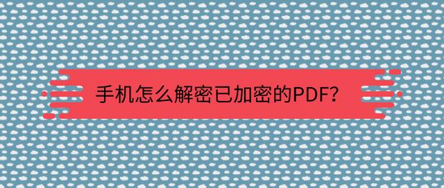 pdf加密了怎么破解（手机怎么解密已加密的PDF）(1)