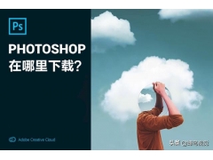 photoshop下载教程（photoshop在哪里下载）