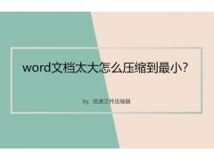 什么压缩软件能压缩到最小（word文档太大怎么压缩到最小）