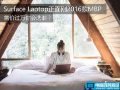 Surface Laptop与MacBook Pro 2016哪个好？Surface Laptop对比MacBook Pro评测