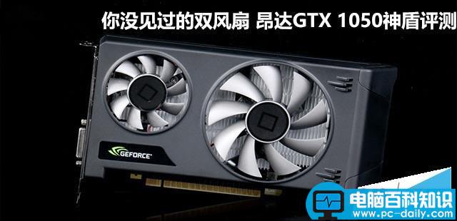 昂达gtx1050神盾,双风扇,昂达,GTX1050,索泰GTX1050